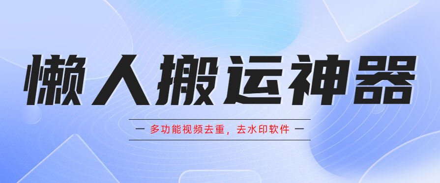 （5945期）懒人搬运神器，多功能视频去重，去水印软件手机版app天亦网独家提供-天亦资源网