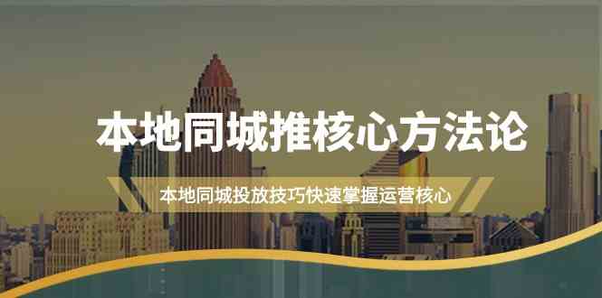 本地同城推核心方法论，本地同城投放技巧快速掌握运营核心（16节课）天亦网独家提供-天亦资源网