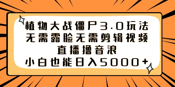 （8858期）植物大战僵尸3.0玩法无需露脸无需剪辑视频，直播撸音浪，小白也能日入5000+天亦网独家提供-天亦资源网