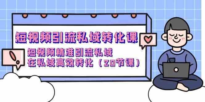 短视频引流私域转化课，短视频精准引流私域，在私域高效转化（20节课）天亦网独家提供-天亦资源网