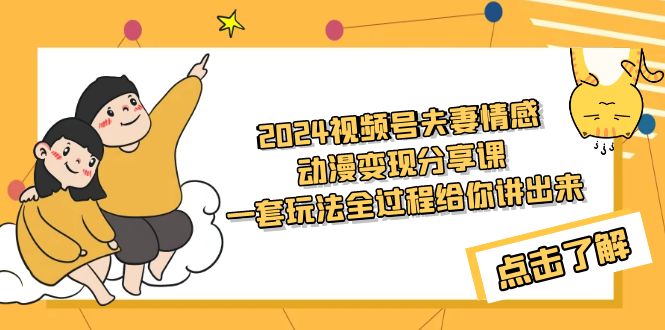 （9266期）2024视频号夫妻情感动漫变现分享课 一套玩法全过程给你讲出来（教程+素材）天亦网独家提供-天亦资源网