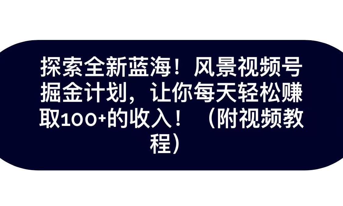 探索全新蓝海！抖音风景视频号掘金计划，让你每天轻松日赚100+，保姆级教学天亦网独家提供-天亦资源网