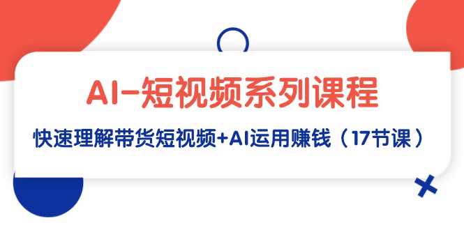 （9315期）AI-短视频系列课程，快速理解带货短视频+AI运用赚钱（17节课）天亦网独家提供-天亦资源网