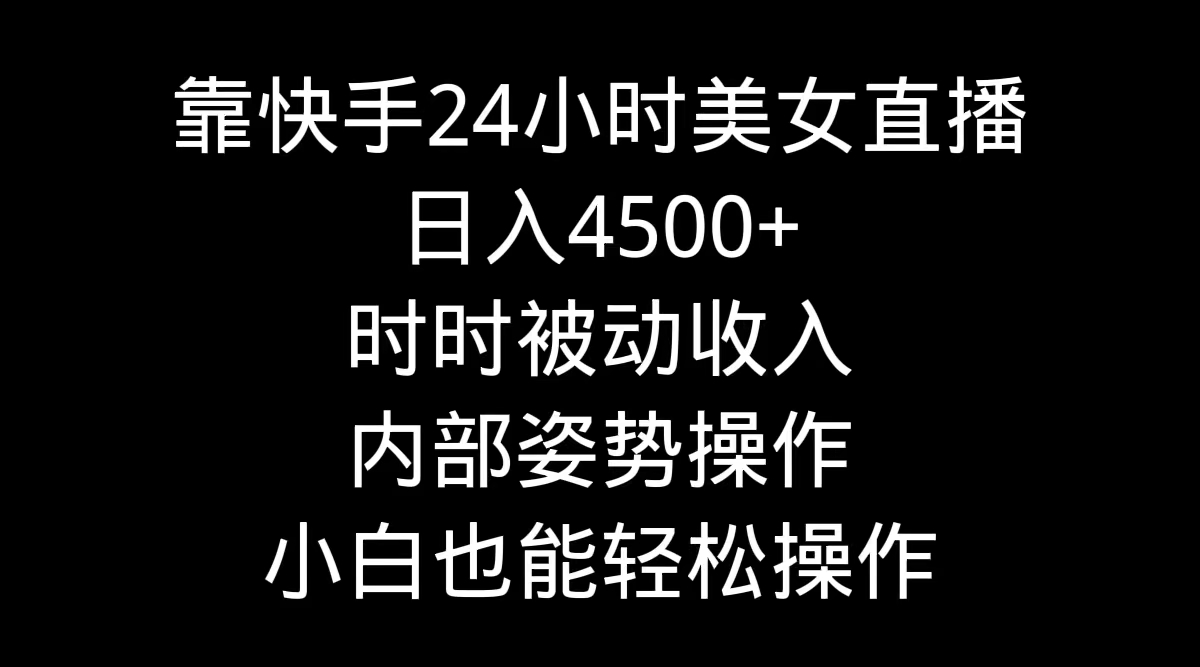 （9135期）靠快手美女24小时直播，日入4500+，时时被动收入，内部姿势操作，小白也天亦网独家提供-天亦资源网