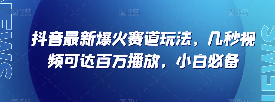 抖音最新爆火赛道玩法，几秒视频可达百万播放，小白必备（附素材）【揭秘】天亦网独家提供-天亦资源网