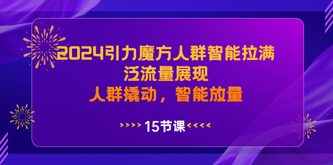 （8736期）2024引力魔方人群智能拉满，泛流量展现，人群撬动，智能放量天亦网独家提供-天亦资源网