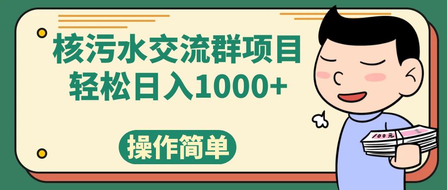 （7644期）核污水交流群项目，日入1000+天亦网独家提供-天亦资源网