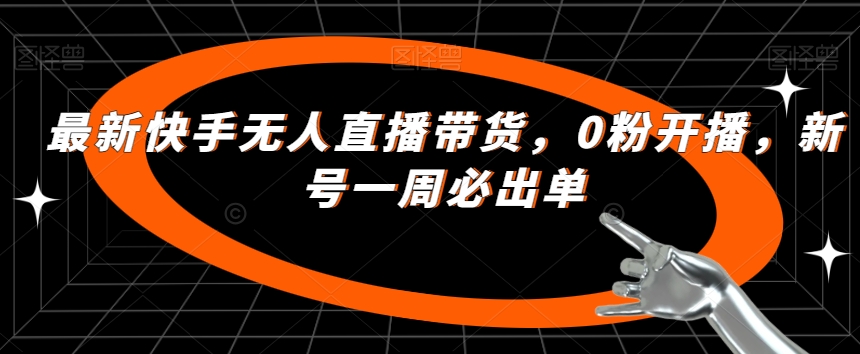 最新快手无人直播带货，0粉开播，新号一周必出单天亦网独家提供-天亦资源网