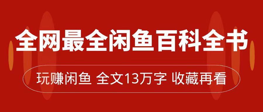 （7472期）全网最全闲鱼百科全书，全文13万字左右，带你玩赚闲鱼卖货，从0到月入过万天亦网独家提供-天亦资源网