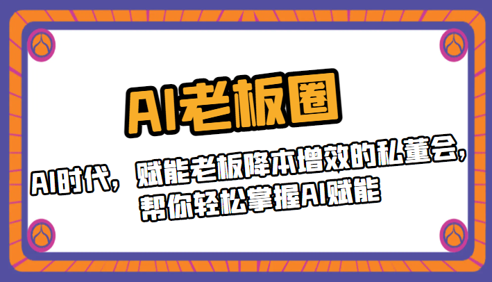 AI老板圈，AI时代，赋能老板降本增效的私董会，帮你轻松掌握AI赋能天亦网独家提供-天亦资源网