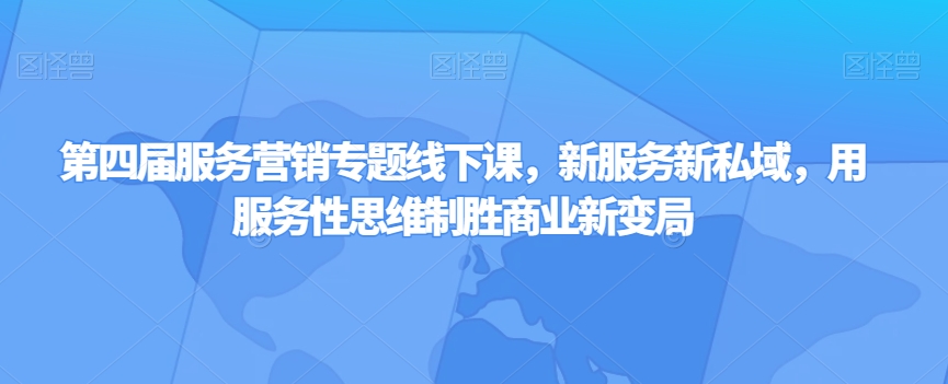 第四届服务营销专题线下课，新服务新私域，用服务性思维制胜商业新变局天亦网独家提供-天亦资源网