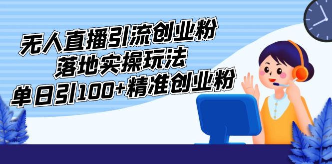 （5083期）外面收费3980的无人直播引流创业粉落地实操玩法，单日引100+精准创业粉天亦网独家提供-天亦资源网