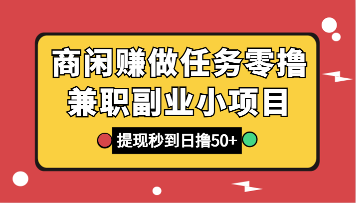 商闲赚做任务零撸兼职副业小项目，提现秒到，日撸50+天亦网独家提供-天亦资源网