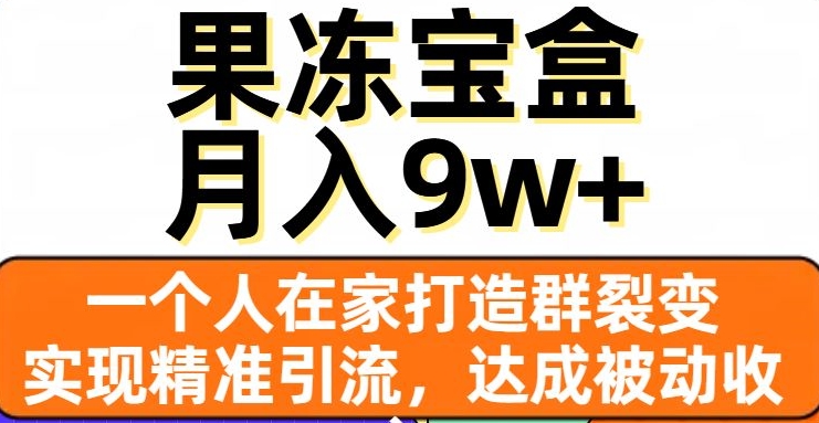 果冻宝盒，一个人在家打造群裂变，实现精准引流，达成被动收入，月入9w+天亦网独家提供-天亦资源网