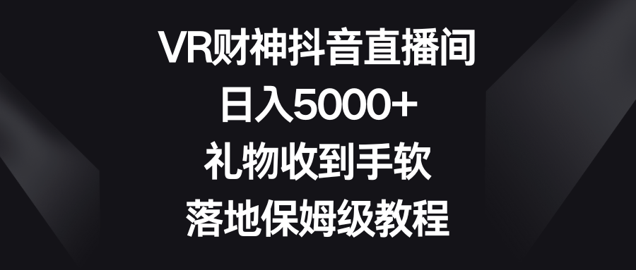 （8512期）VR财神抖音直播间，日入5000+，礼物收到手软，落地保姆级教程天亦网独家提供-天亦资源网