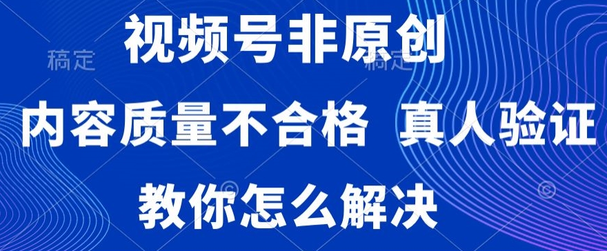 视频号非原创，内容质量不合格，真人验证，违规怎么解决天亦网独家提供-天亦资源网