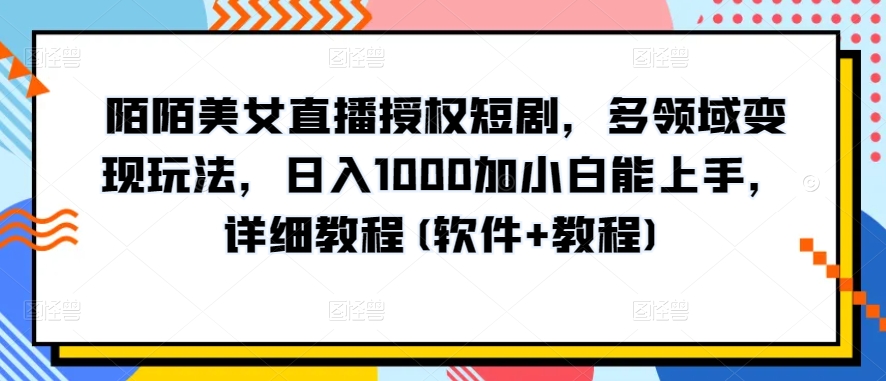 陌陌美女直播授权短剧，多领域变现玩法，日入1000加小白能上手，详细教程(软件+教程)天亦网独家提供-天亦资源网