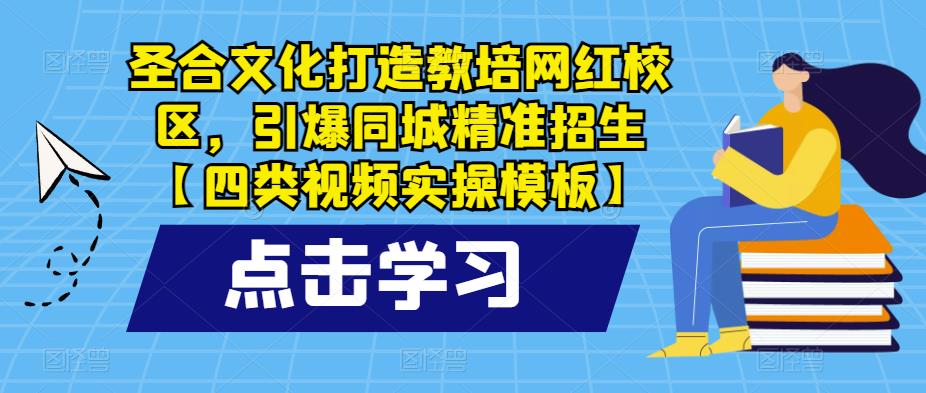 圣合文化打造教培网红校区，引爆同城精准招生【四类视频实操模板】天亦网独家提供-天亦资源网