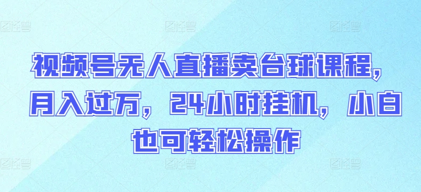 视频号无人直播卖台球课程，月入过万，24小时挂机，小白也可轻松操作天亦网独家提供-天亦资源网