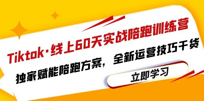 （6333期）Tiktok·线上60天实战陪跑训练营，独家赋能陪跑方案，全新运营技巧干货天亦网独家提供-天亦资源网