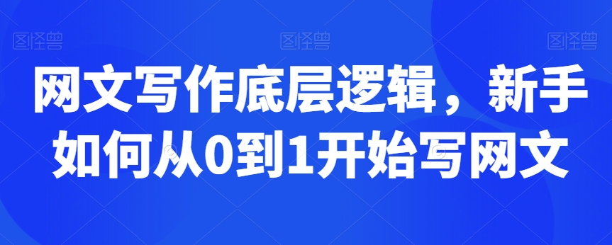 网文写作底层逻辑，新手如何从0到1开始写网文天亦网独家提供-天亦资源网