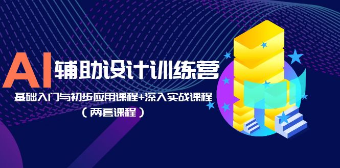 （5904期）AI辅助设计训练营：基础入门与初步应用课程+深入实战课程（两套课程）天亦网独家提供-天亦资源网