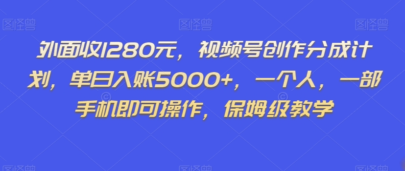 外面收1280元，视频号创作分成计划，单日入账5000+，一个人，一部手机即可操作，保姆级教学【揭秘】天亦网独家提供-天亦资源网