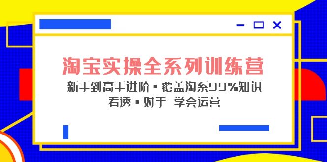 （5172期）淘宝实操全系列训练营 新手到高手进阶·覆盖·99%知识 看透·对手 学会运营天亦网独家提供-天亦资源网