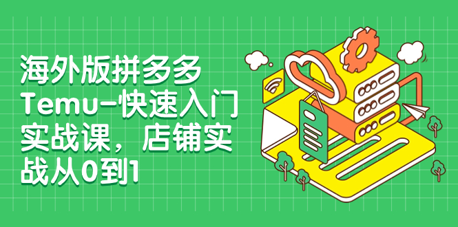 （7876期）海外版拼多多Temu-快速入门实战课，店铺实战从0到1（12节课）天亦网独家提供-天亦资源网