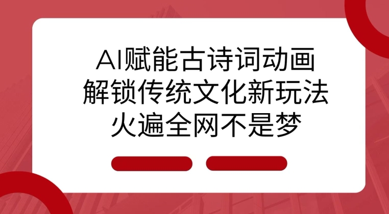 AI 赋能古诗词动画：解锁传统文化新玩法，火遍全网不是梦!天亦网独家提供-天亦资源网