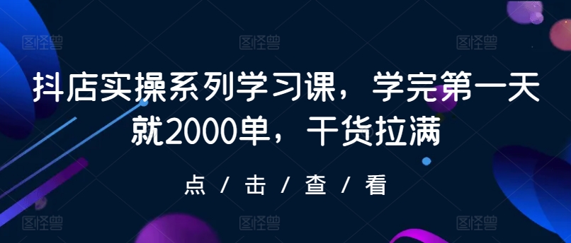 抖店实操系列学习课，学完第一天就2000单，干货拉满天亦网独家提供-天亦资源网