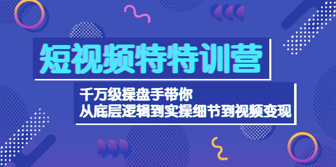 （4231期）短视频特特训营：千万级操盘手带你从底层逻辑到实操细节到变现-价值2580天亦网独家提供-天亦资源网