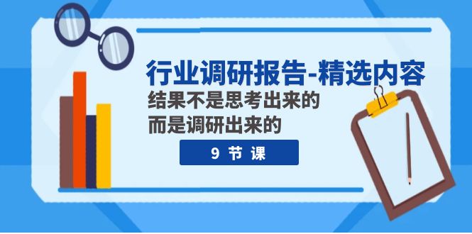 行业调研报告-精选内容：结果不是思考出来的 而是调研出来的（9节课）天亦网独家提供-天亦资源网