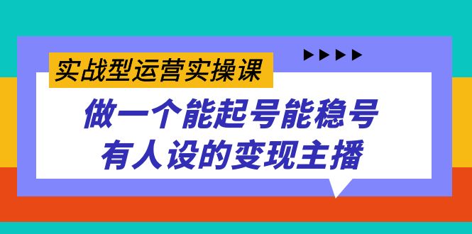 （7425期）实战型运营实操课，做一个能起号能稳号有人设的变现主播天亦网独家提供-天亦资源网