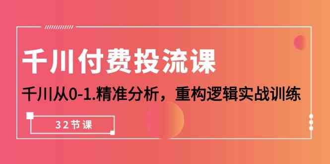 千川付费投流课，千川从0-1精准分析，重构逻辑实战训练（32节课）天亦网独家提供-天亦资源网