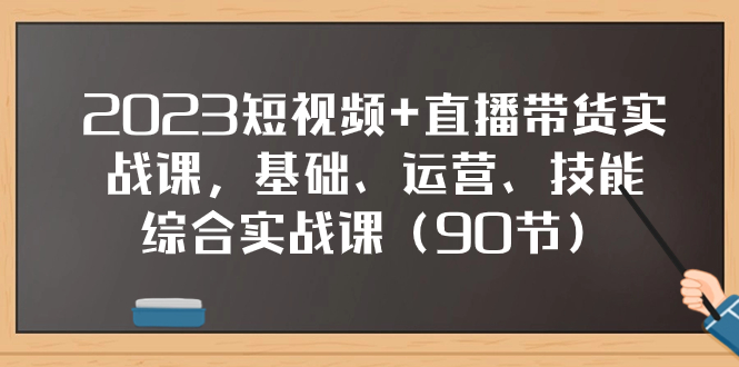 （7923期）2023短视频+直播带货实战课，基础、运营、技能综合实操课（90节）天亦网独家提供-天亦资源网