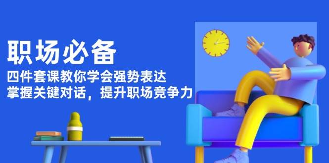 职场必备，四件套课教你学会强势表达，掌握关键对话，提升职场竞争力天亦网独家提供-天亦资源网