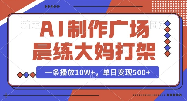 AI制作广场晨练大妈打架，一条播放10W+，单日变现多张天亦网独家提供-天亦资源网