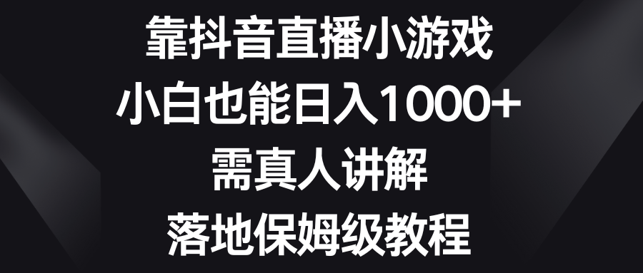 （8408期）靠抖音直播小游戏，小白也能日入1000+，需真人讲解，落地保姆级教程天亦网独家提供-天亦资源网