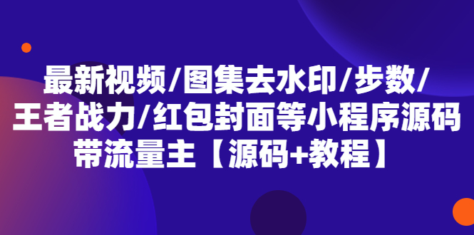 （5524期）最新视频/图集去水印/步数/王者战力/红包封面等 带流量主(小程序源码+教程)天亦网独家提供-天亦资源网