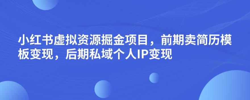 小红书虚拟资源掘金项目，前期卖简历模板变现，后期私域个人IP变现，日入300，长期稳定【揭秘】天亦网独家提供-天亦资源网