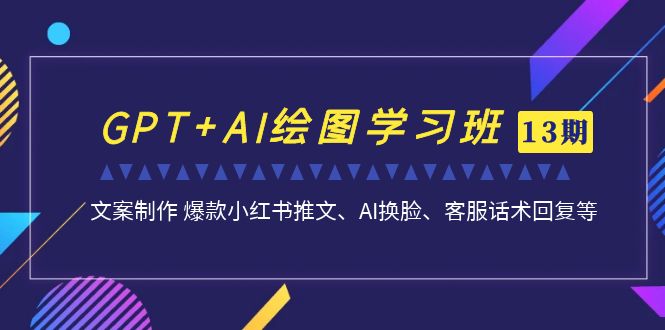 （7157期）GPT+AI绘图学习班【13期更新】 文案制作 爆款小红书推文、AI换脸、客服话术天亦网独家提供-天亦资源网