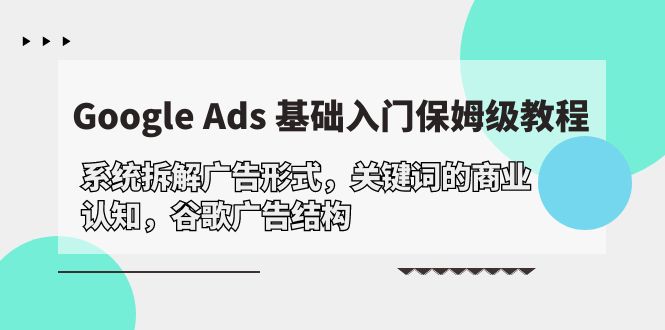 （10018期）Google Ads 基础入门，系统拆解广告形式/关键词的商业认知/谷歌广告结构天亦网独家提供-天亦资源网