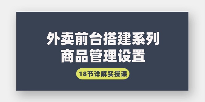 （9274期）外卖前台搭建系列｜商品管理设置，18节详解实操课天亦网独家提供-天亦资源网