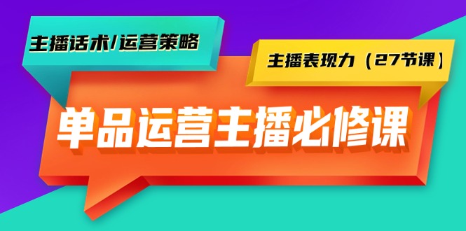 （9424期）单品运营实操主播必修课：主播话术/运营策略/主播表现力（27节课）天亦网独家提供-天亦资源网