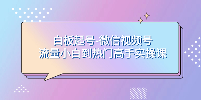 （7955期）白板起号-微信视频号流量小白到热门高手实操课天亦网独家提供-天亦资源网