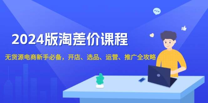 2024淘差价课程，无货源电商新手必备，开店、选品、运营、推广全攻略天亦网独家提供-天亦资源网