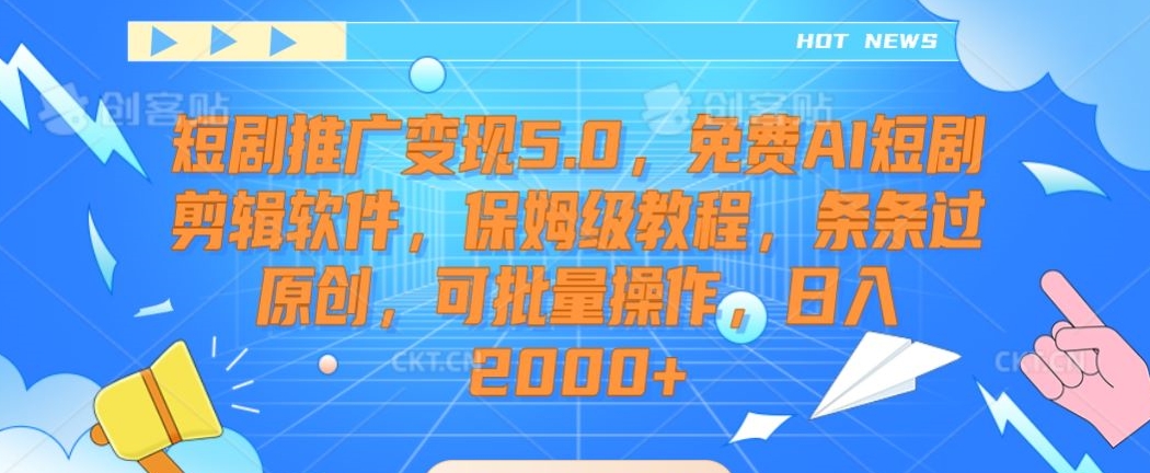 短剧推广变现5.0，免费AI短剧剪辑软件，保姆级教程，条条过原创，可批量操作，日入2000+天亦网独家提供-天亦资源网