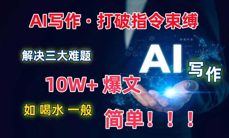 AI写作：解决三大难题，10W+爆文如喝水一般简单，打破指令调教束缚天亦网独家提供-天亦资源网