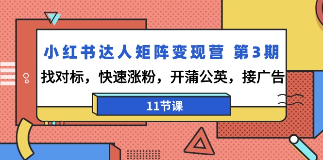 （9203期）小红书达人矩阵变现营 第3期，找对标，快速涨粉，开蒲公英，接广告-11节课天亦网独家提供-天亦资源网